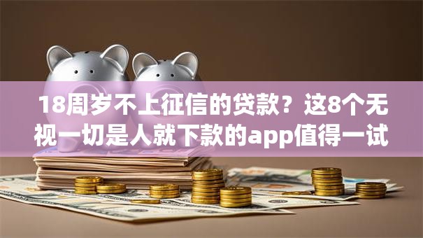 18周岁不上征信的贷款？这8个无视一切是人就下款的app值得一试