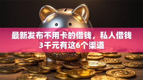 最新发布不用卡的借钱，私人借钱3千元有这6个渠道