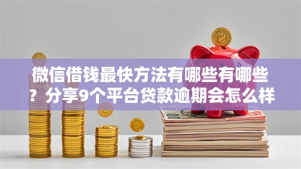 微信借钱最快方法有哪些有哪些？分享9个平台贷款逾期会怎么样