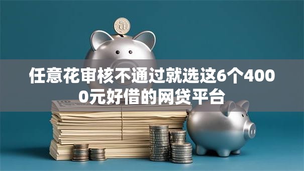 任意花审核不通过就选这6个4000元好借的网贷平台