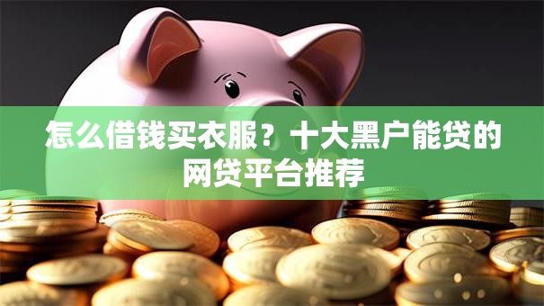 怎么借钱买衣服？十大黑户能贷的网贷平台推荐