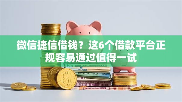 微信捷信借钱？这6个借款平台正规容易通过值得一试