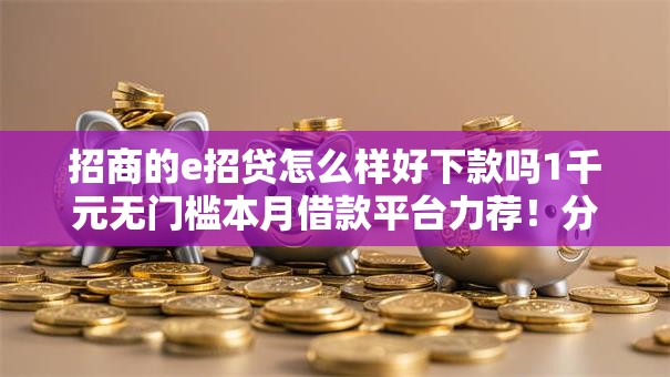 招商的e招贷怎么样好下款吗1千元无门槛本月借款平台力荐！分享小额网贷口子1千元无门槛借款