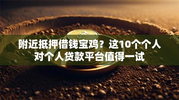 附近抵押借钱宝鸡？这10个个人对个人贷款平台值得一试