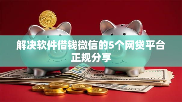 解决软件借钱微信的5个网贷平台正规分享