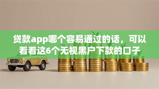 贷款app哪个容易通过的话，可以看看这6个无视黑户下款的口子