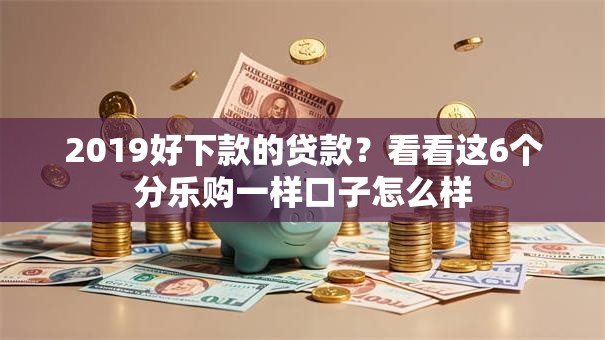 2019好下款的贷款？看看这6个分乐购一样口子怎么样