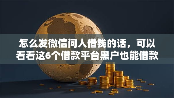 怎么发微信问人借钱的话，可以看看这6个借款平台黑户也能借款