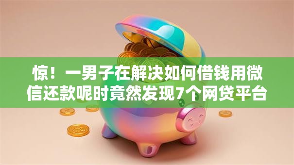 惊!一男子在解决如何借钱用微信还款呢时竟然发现7个网贷平台不看征信最好下款,事后分享了出来 惊!一男子在解决如何借钱用微信还款呢时竟然发现7个网贷平台不看征信最好下款,事后分享了出来