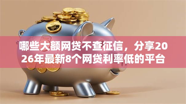 哪些大额网贷不查征信，分享2026年最新8个网贷利率低的平台