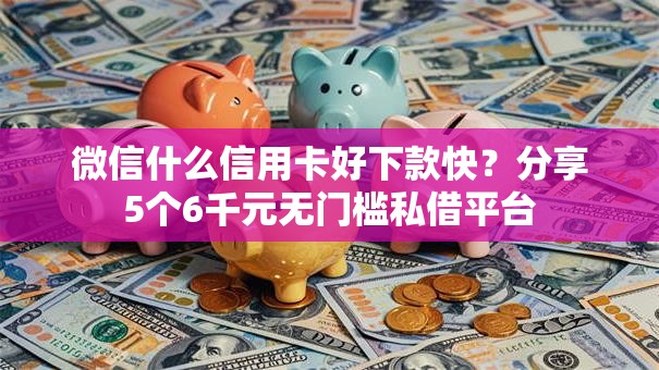 微信什么信用卡好下款快?分享5个6千元无门槛私借平台 微信什么信用卡好下款快?分享5个6千元无门槛私借平台