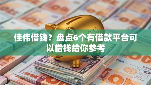 佳伟借钱?盘点6个有借款平台可以借钱给你参考 佳伟借钱?盘点6个有借款平台可以借钱给你参考