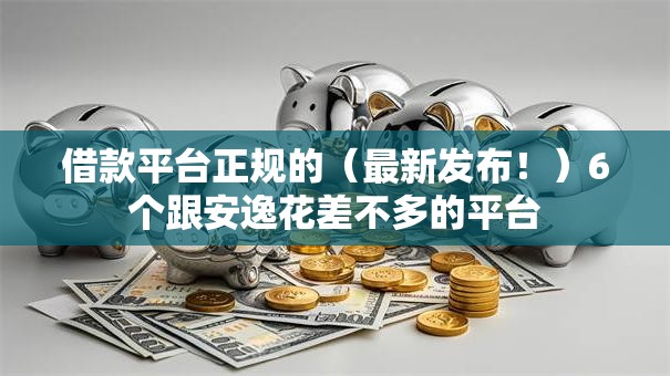 借款平台正规的（最新发布！）6个跟安逸花差不多的平台