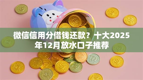 微信信用分借钱还款?十大2025年12月放水口子推荐 微信信用分借钱还款?十大2025年12月放水口子推荐