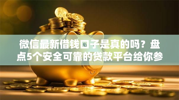 微信最新借钱口子是真的吗?盘点5个安全可靠的贷款平台给你参考 微信最新借钱口子是真的吗?盘点5个安全可靠的贷款平台给你参考