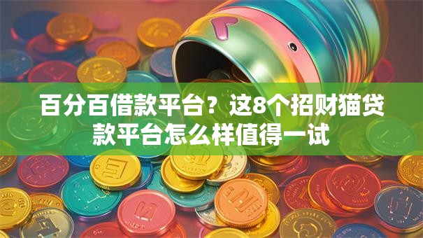 百分百借款平台？这8个招财猫贷款平台怎么样值得一试