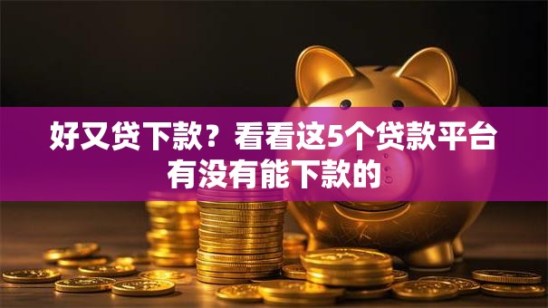 好又贷下款？看看这5个贷款平台有没有能下款的