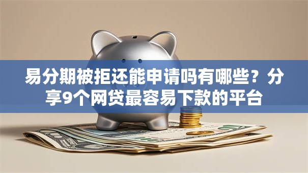 易分期被拒还能申请吗有哪些?分享9个网贷最容易下款的平台 易分期被拒还能申请吗有哪些?分享9个网贷最容易下款的平台