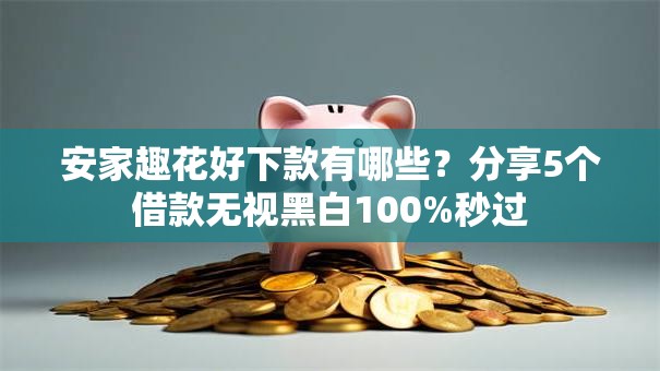 安家趣花好下款有哪些?分享5个借款无视黑白100%秒过 安家趣花好下款有哪些?分享5个借款无视黑白100%秒过