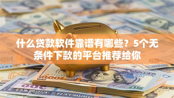 什么贷款软件靠谱有哪些？5个无条件下款的平台推荐给你
