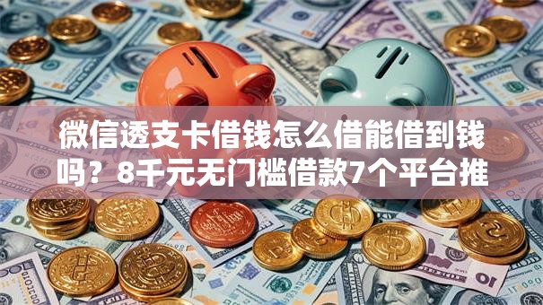 微信透支卡借钱怎么借能借到钱吗?8千元无门槛借款7个平台推荐 微信透支卡借钱怎么借能借到钱吗?8千元无门槛借款7个平台推荐