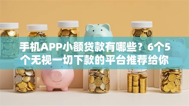 手机APP小额贷款有哪些？6个5个无视一切下款的平台推荐给你