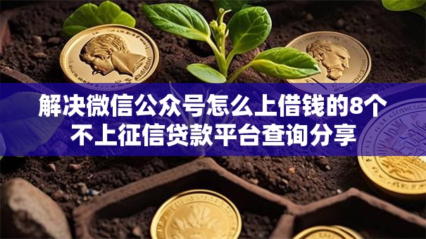 解决微信公众号怎么上借钱的8个不上征信贷款平台查询分享 解决微信公众号怎么上借钱的8个不上征信贷款平台查询分享