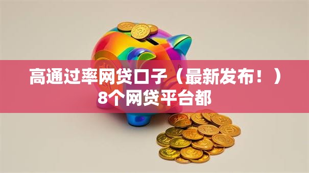 高通过率网贷口子（最新发布！）8个网贷平台都