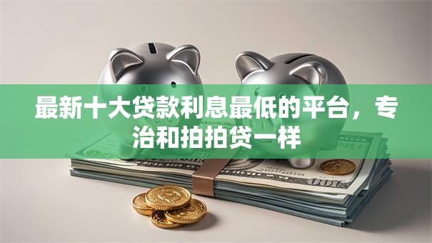 最新十大贷款利息最低的平台,专治和拍拍贷一样 最新十大贷款利息最低的平台,专治和拍拍贷一样