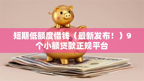 短期低额度借钱(最新发布!)9个小额贷款正规平台 短期低额度借钱(最新发布!)9个小额贷款正规平台