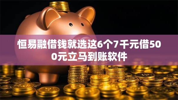 恒易融借钱就选这6个7千元借500元立马到账软件 恒易融借钱就选这6个7千元借500元立马到账软件