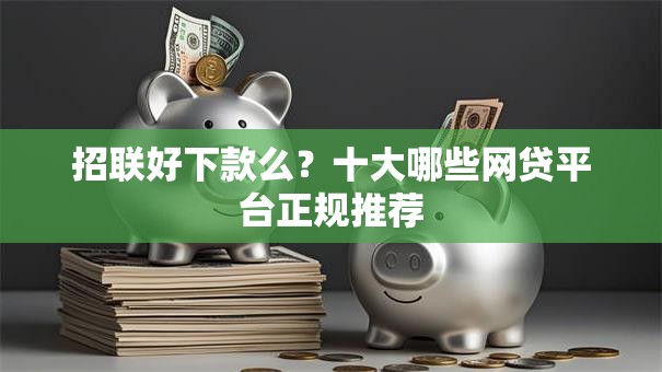 招联好下款么?十大哪些网贷平台正规推荐 招联好下款么?十大哪些网贷平台正规推荐