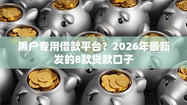 黑户专用借款平台？2026年最新发的8款贷款口子