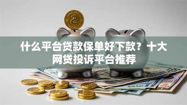 什么平台贷款保单好下款？十大网贷投诉平台推荐