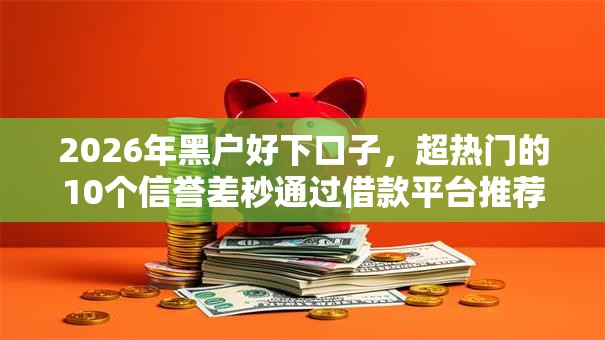 2026年黑户好下口子，超热门的10个信誉差秒通过借款平台推荐