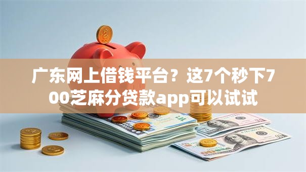 广东网上借钱平台?这7个秒下700芝麻分贷款app可以试试 广东网上借钱平台?这7个秒下700芝麻分贷款app可以试试