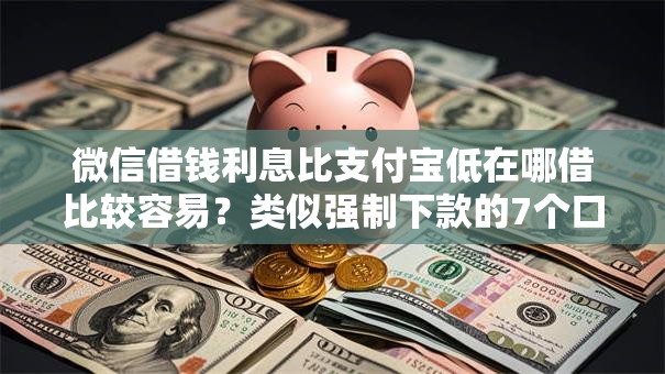 微信借钱利息比支付宝低在哪借比较容易?类似强制下款的7个口子参考 微信借钱利息比支付宝低在哪借比较容易?类似强制下款的7个口子参考