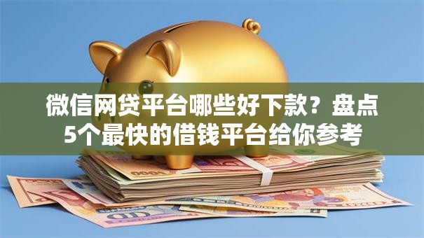微信网贷平台哪些好下款?盘点5个最快的借钱平台给你参考 微信网贷平台哪些好下款?盘点5个最快的借钱平台给你参考