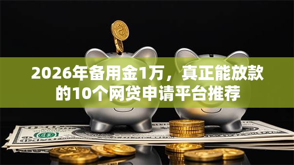 2026年备用金1万,真正能放款的10个网贷申请平台推荐 2026年备用金1万,真正能放款的10个网贷申请平台推荐