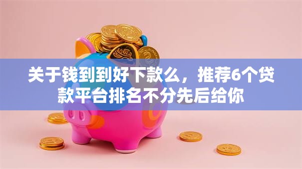 关于钱到到好下款么，推荐6个贷款平台排名不分先后给你