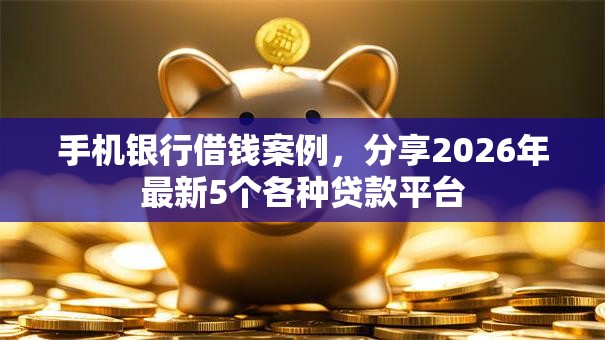 手机银行借钱案例，分享2026年最新5个各种贷款平台