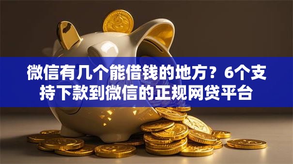 微信有几个能借钱的地方?6个支持下款到微信的正规网贷平台 微信有几个能借钱的地方?6个支持下款到微信的正规网贷平台