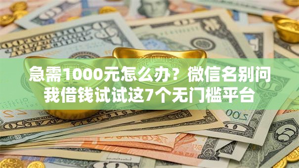 急需1000元怎么办?微信名别问我借钱试试这7个无门槛平台 急需1000元怎么办?微信名别问我借钱试试这7个无门槛平台