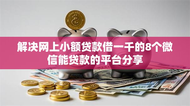 解决网上小额贷款借一千的8个微信能贷款的平台分享