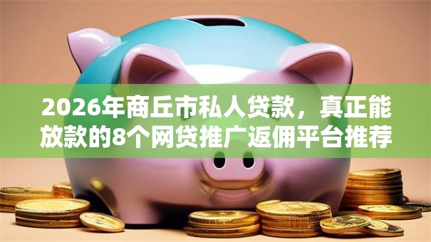 2026年商丘市私人贷款，真正能放款的8个网贷推广返佣平台推荐