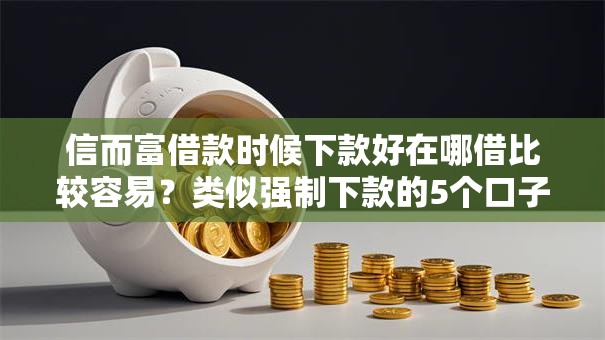 信而富借款时候下款好在哪借比较容易？类似强制下款的5个口子参考
