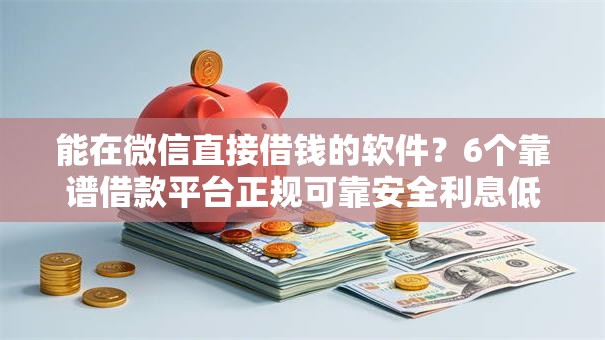 能在微信直接借钱的软件？6个靠谱借款平台正规可靠安全利息低推荐