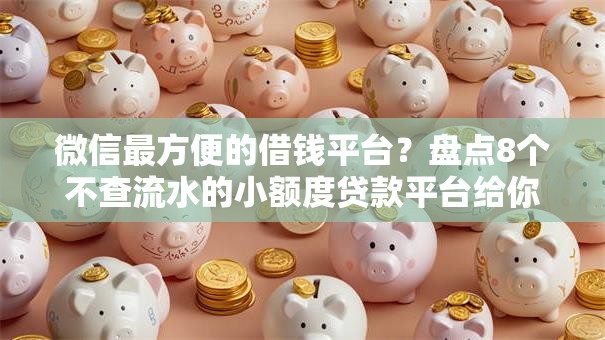 微信最方便的借钱平台？盘点8个不查流水的小额度贷款平台给你参考