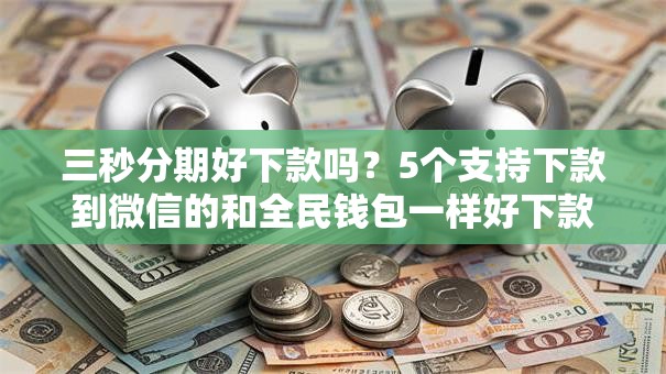三秒分期好下款吗？5个支持下款到微信的和全民钱包一样好下款的软件