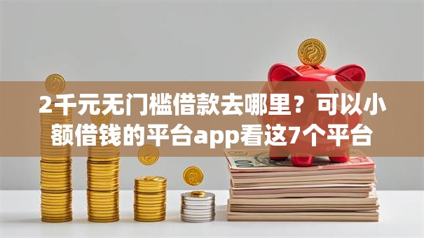 2千元无门槛借款去哪里？可以小额借钱的平台app看这7个平台